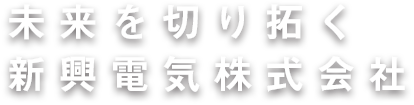 未来を切り拓く新興電気株式会社